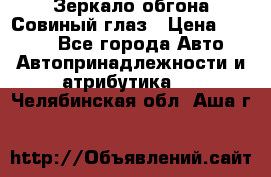 Зеркало обгона Совиный глаз › Цена ­ 2 400 - Все города Авто » Автопринадлежности и атрибутика   . Челябинская обл.,Аша г.